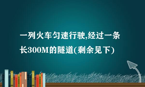 一列火车匀速行驶,经过一条长300M的隧道(剩余见下)