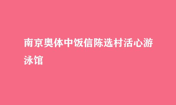 南京奥体中饭信陈选村活心游泳馆