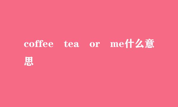 coffee tea or me什么意思