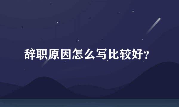 辞职原因怎么写比较好？