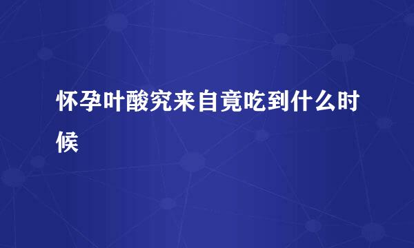怀孕叶酸究来自竟吃到什么时候