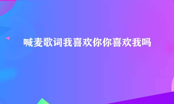 喊麦歌词我喜欢你你喜欢我吗