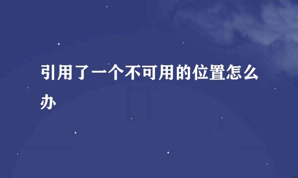 引用了一个不可用的位置怎么办