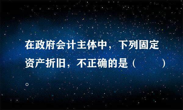 在政府会计主体中，下列固定资产折旧，不正确的是（  ）。