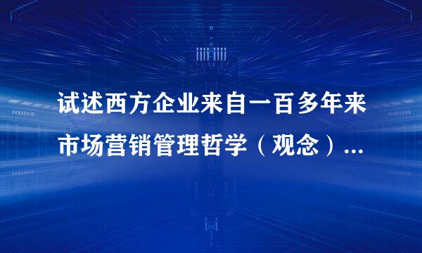 试述西方企业来自一百多年来市场营销管理哲学（观念）的演变及其背景？