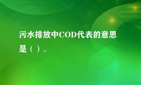污水排放中COD代表的意思是（）。