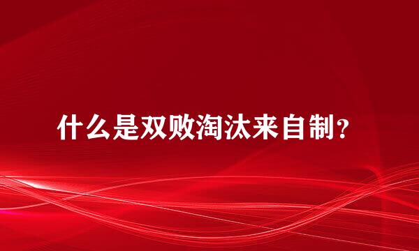什么是双败淘汰来自制？
