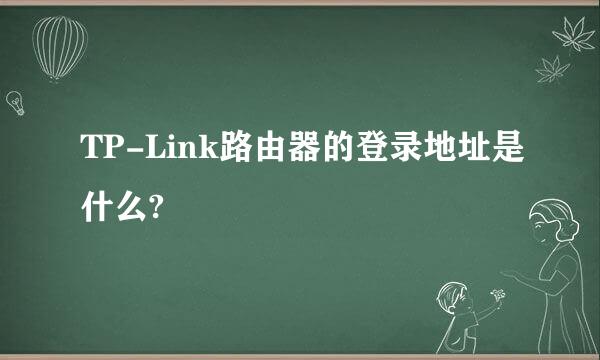 TP-Link路由器的登录地址是什么?