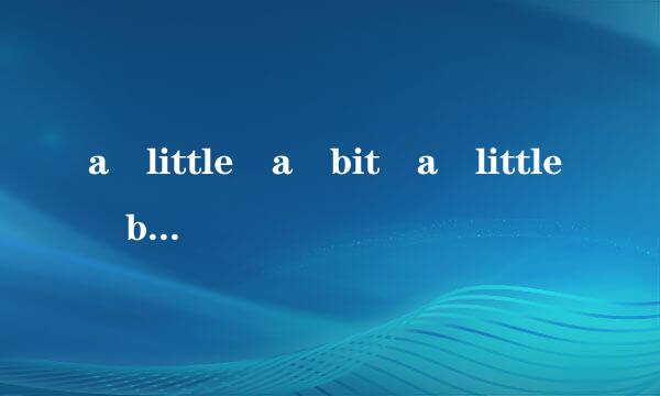 a little a bit a little b来自it的用法及区别