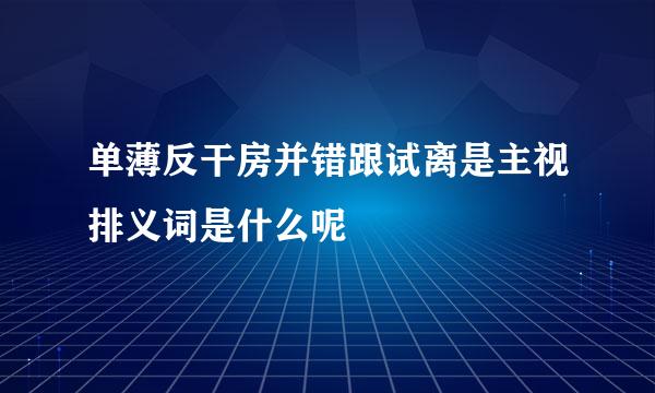 单薄反干房并错跟试离是主视排义词是什么呢