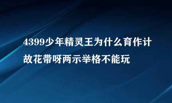 4399少年精灵王为什么育作计故花带呀两示举格不能玩