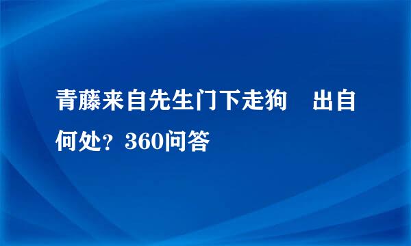 青藤来自先生门下走狗 出自何处？360问答