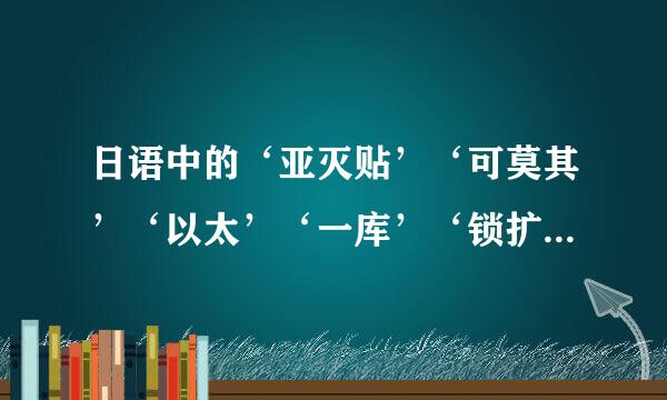 日语中的‘亚灭贴’‘可莫其’‘以太’‘一库’‘锁扩，打灭’‘哈那西贴’‘哈次卡西’‘啊她西诺喔库你