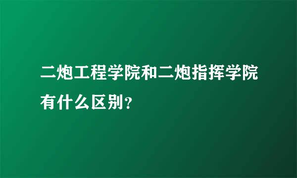 二炮工程学院和二炮指挥学院有什么区别？