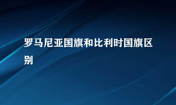 罗马尼亚国旗和比利时国旗区别
