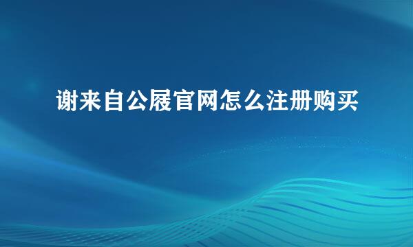 谢来自公屐官网怎么注册购买