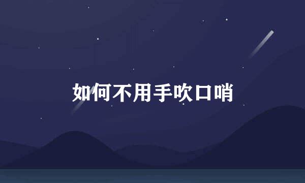 如何不用手吹口哨
