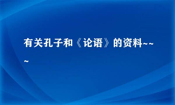 有关孔子和《论语》的资料~~~