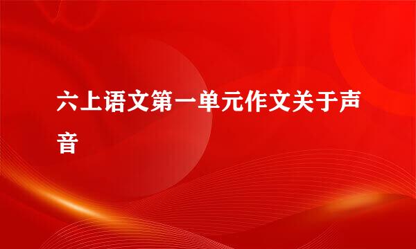 六上语文第一单元作文关于声音