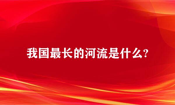 我国最长的河流是什么?