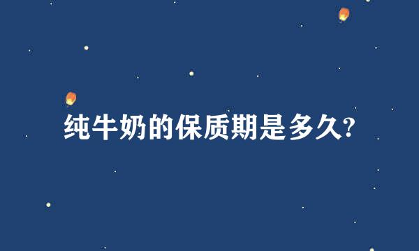 纯牛奶的保质期是多久?