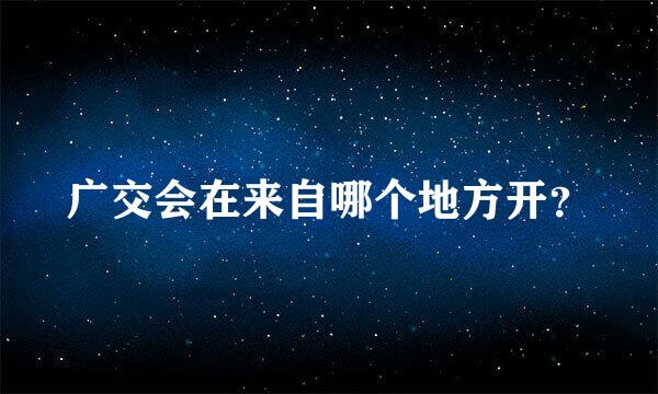 广交会在来自哪个地方开？