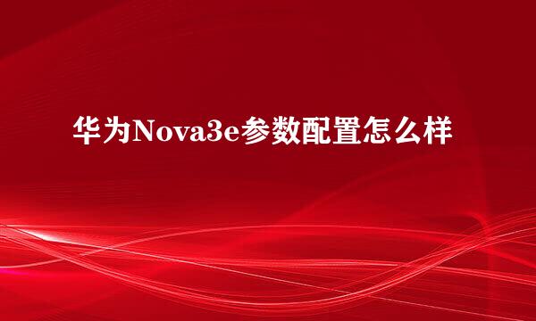 华为Nova3e参数配置怎么样