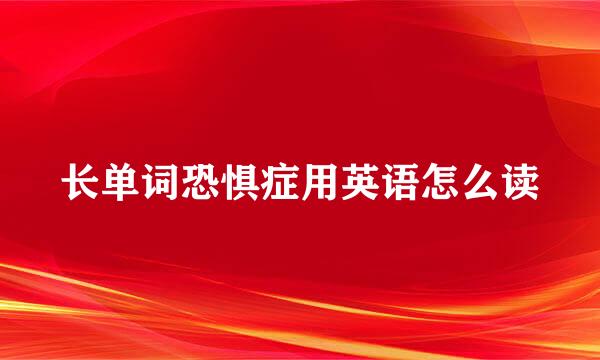 长单词恐惧症用英语怎么读