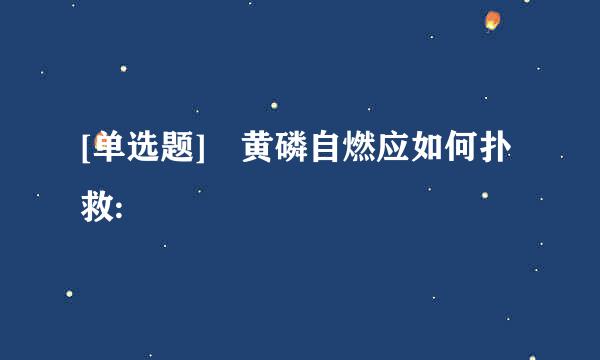 [单选题] 黄磷自燃应如何扑救: