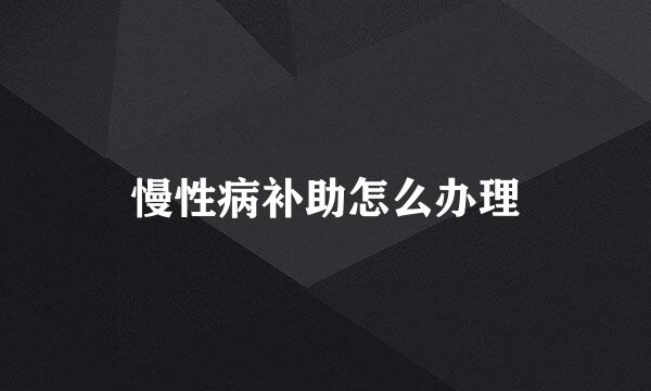 慢性病补助怎么办理