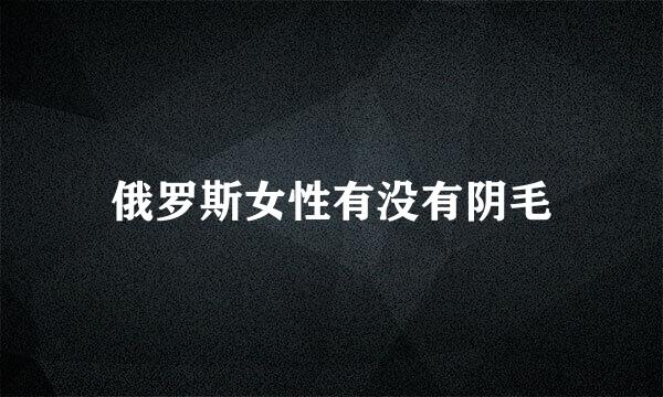 俄罗斯女性有没有阴毛