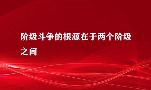 阶级斗争的根源在于两个阶级之间