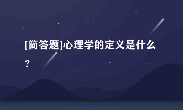 [简答题]心理学的定义是什么？