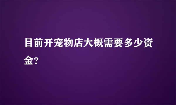 目前开宠物店大概需要多少资金？