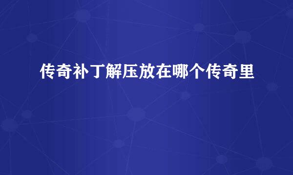 传奇补丁解压放在哪个传奇里