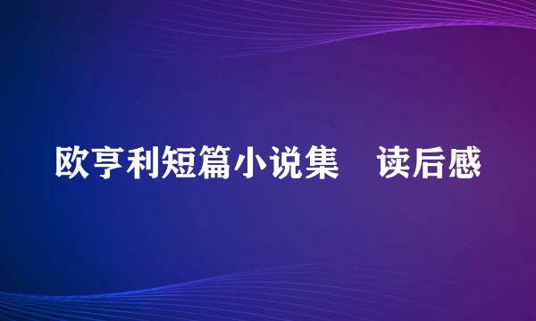 欧亨利短篇小说集 读后感