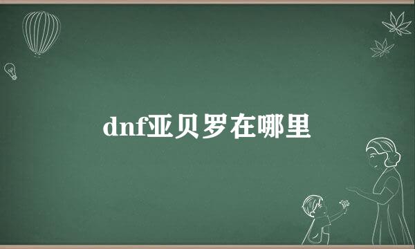 dnf亚贝罗在哪里