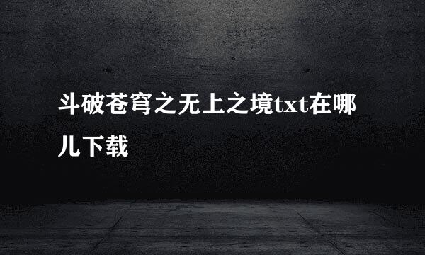 斗破苍穹之无上之境txt在哪儿下载