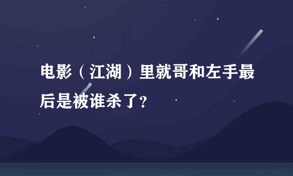 电影（江湖）里就哥和左手最后是被谁杀了？