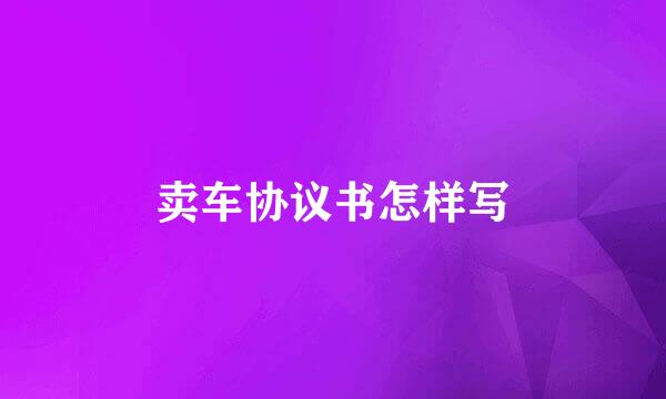 卖车协议书怎样写
