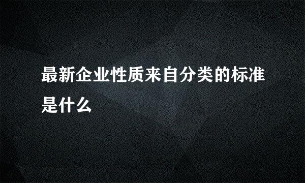 最新企业性质来自分类的标准是什么