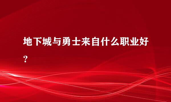 地下城与勇士来自什么职业好？