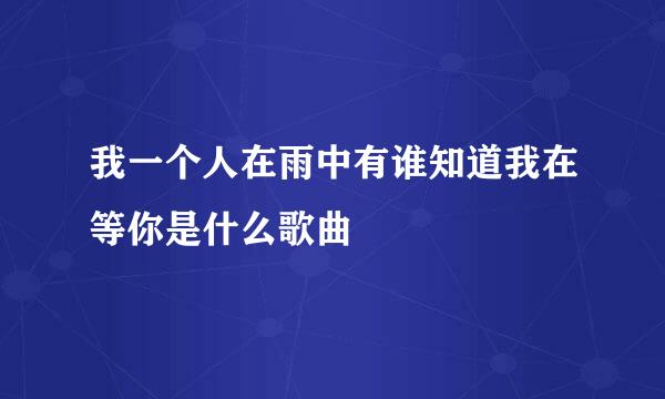 我一个人在雨中有谁知道我在等你是什么歌曲