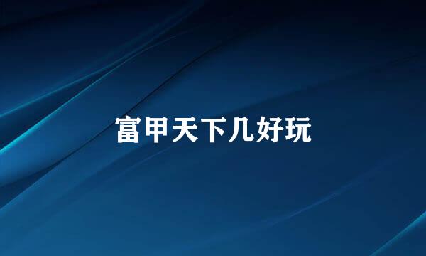 富甲天下几好玩