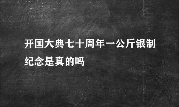 开国大典七十周年一公斤银制纪念是真的吗