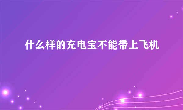 什么样的充电宝不能带上飞机