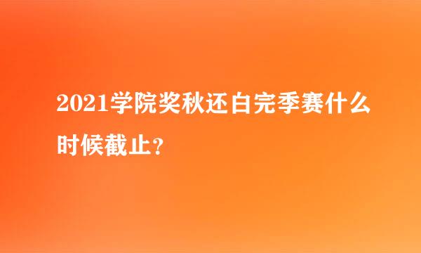 2021学院奖秋还白完季赛什么时候截止？