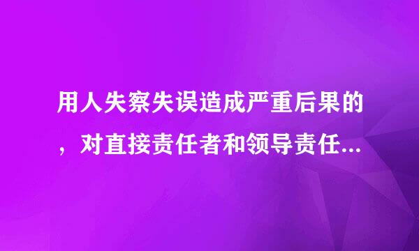 用人失察失误造成严重后果的，对直接责任者和领导责任者，情节严重的，给予( )处分。A、严重警告B、撤销党内职务C、留党察...