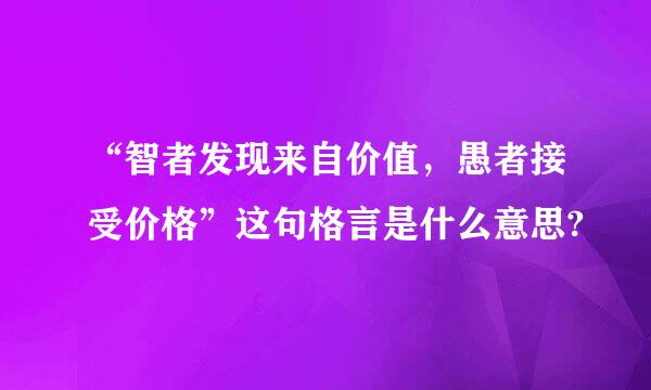 “智者发现来自价值，愚者接受价格”这句格言是什么意思?