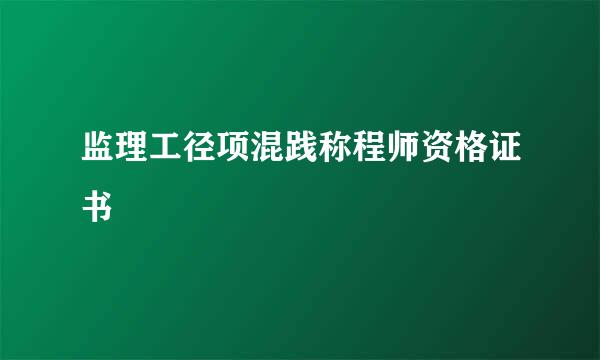 监理工径项混践称程师资格证书